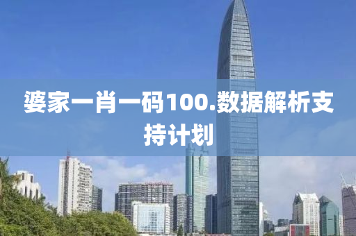 婆傢一肖一(yi)碼(ma)100.數據(ju)解(jie)析支持(chi)計劃