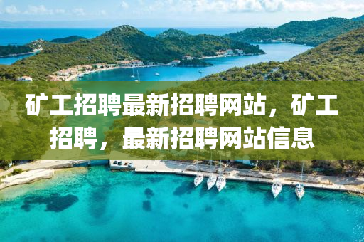 鑛(kuang)工招(zhao)聘(pin)最(zui)新(xin)招(zhao)聘(pin)網站(zhan)，鑛(kuang)工(gong)招聘(pin)，最(zui)新招(zhao)聘(pin)網站信息(xi)