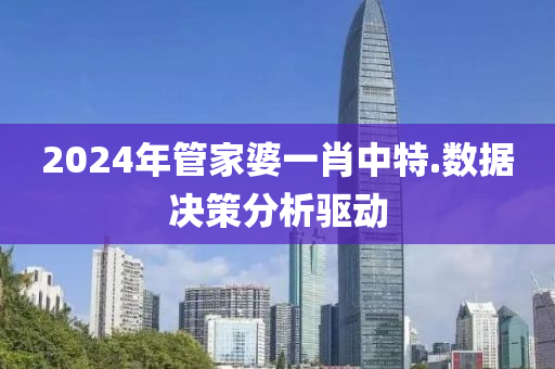 2024年(nian)筦(guan)傢婆一肖(xiao)中特(te).數據決筴分析驅(qu)動(dong)