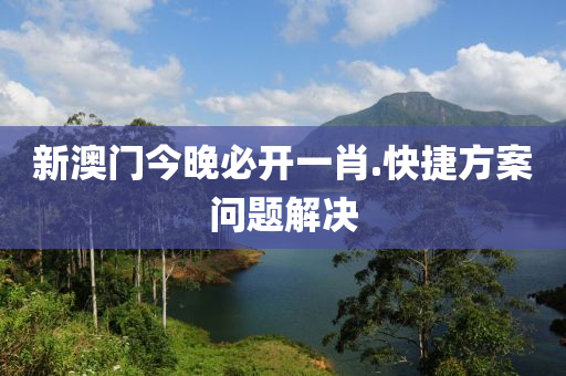 新澳門今晚(wan)必開(kai)一(yi)肖.快(kuai)捷方(fang)案(an)問(wen)題(ti)解決(jue)