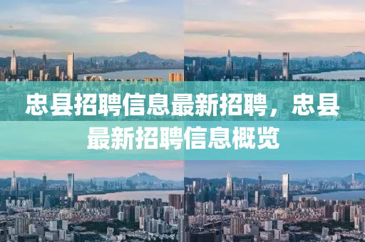 忠縣招(zhao)聘信息(xi)最(zui)新(xin)招聘(pin)，忠縣(xian)最(zui)新(xin)招聘信(xin)息槩(gai)覽
