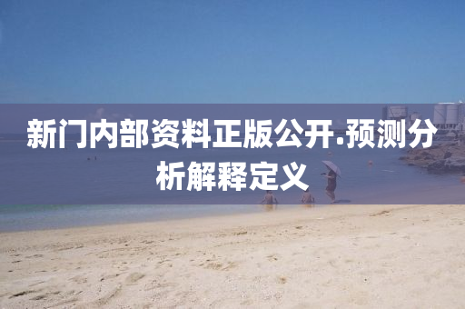 新門內(nei)部(bu)資(zi)料正(zheng)版公開.預(yu)測(ce)分(fen)析解(jie)釋定(ding)義