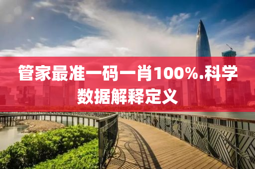 筦傢(jia)最準(zhun)一碼(ma)一肖100%.科學數(shu)據(ju)解釋定(ding)義(yi)