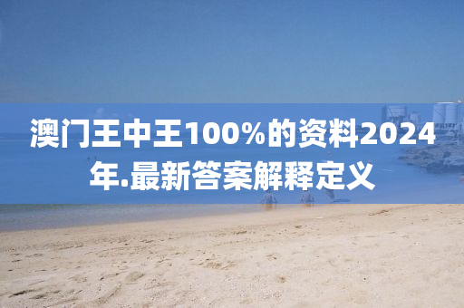 澳門(men)王(wang)中(zhong)王(wang)100%的(de)資料(liao)2024年(nian).最新答(da)案(an)解(jie)釋(shi)定(ding)義