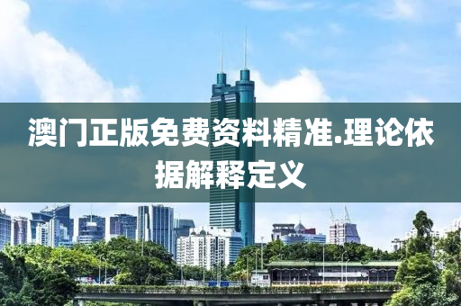 澳(ao)門正版免(mian)費(fei)資料精(jing)準(zhun).理(li)論依據解釋(shi)定義(yi)