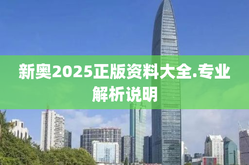 新奧2025正版資料大全(quan).專(zhuan)業(ye)解(jie)析(xi)説(shuo)明(ming)