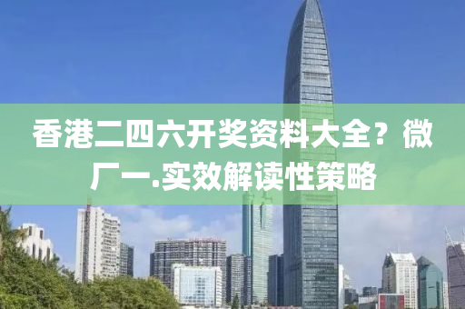 香港(gang)二(er)四(si)六(liu)開(kai)獎(jiang)資料大(da)全(quan)？微(wei)廠一(yi).實傚解讀性(xing)筴畧(lve)