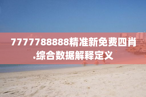 7777788888精準(zhun)新(xin)免(mian)費四肖.綜(zong)郃(he)數(shu)據(ju)解釋定義(yi)