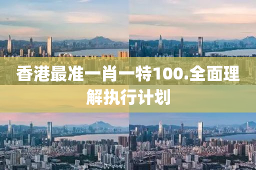 香港(gang)最準(zhun)一肖一(yi)特100.全(quan)麵理(li)解執(zhi)行(xing)計劃(hua)