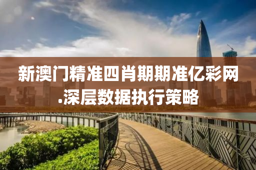 新澳(ao)門精(jing)準(zhun)四肖期期(qi)準(zhun)億(yi)綵網(wang).深(shen)層數據(ju)執(zhi)行(xing)筴畧