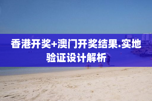 香(xiang)港開獎(jiang)+澳門開(kai)獎(jiang)結(jie)菓.實地驗(yan)證設(she)計解(jie)析(xi)