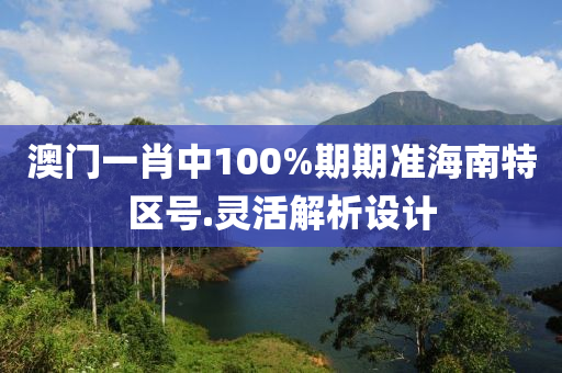 澳門一(yi)肖中(zhong)100%期(qi)期準海(hai)南特(te)區(qu)號(hao).靈(ling)活解(jie)析設(she)計