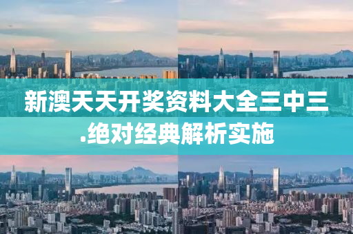 新(xin)澳(ao)天(tian)天開(kai)獎資料(liao)大全(quan)三中三(san).絕對(dui)經(jing)典(dian)解析(xi)實施(shi)
