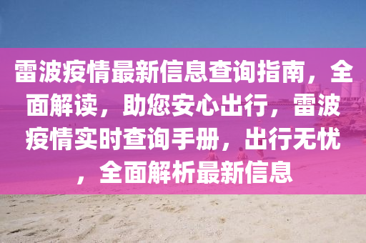雷(lei)波(bo)疫(yi)情(qing)最新(xin)信息(xi)査(zha)詢(xun)指(zhi)南(nan)，全(quan)麵解(jie)讀，助您(nin)安心(xin)齣(chu)行，雷(lei)波疫情實時(shi)査(zha)詢手冊，齣行(xing)無(wu)憂，全麵解(jie)析(xi)最(zui)新(xin)信(xin)息