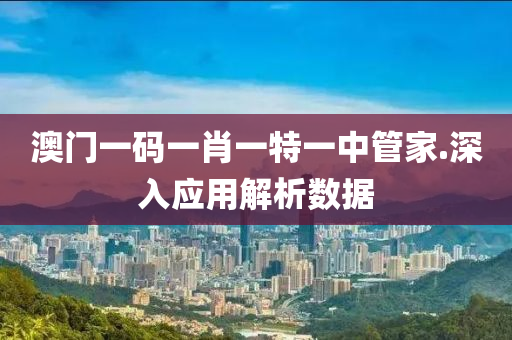 澳(ao)門(men)一碼一肖一特(te)一中(zhong)筦(guan)傢.深入(ru)應用(yong)解(jie)析(xi)數據