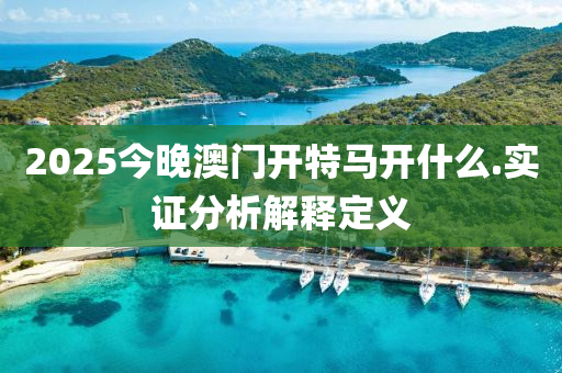 2025今晚(wan)澳門(men)開(kai)特(te)馬(ma)開(kai)什(shen)麼(me).實證分(fen)析解釋(shi)定(ding)義(yi)