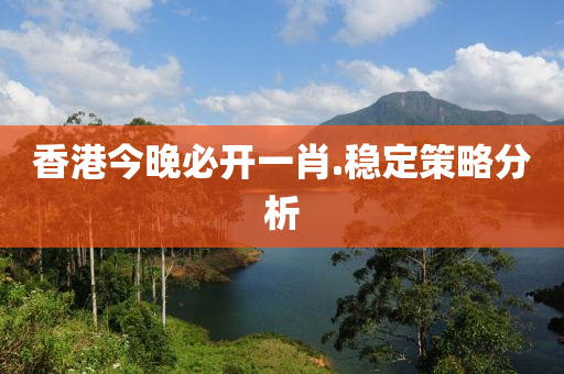 香港(gang)今晚必開(kai)一(yi)肖(xiao).穩定(ding)筴畧(lve)分析(xi)