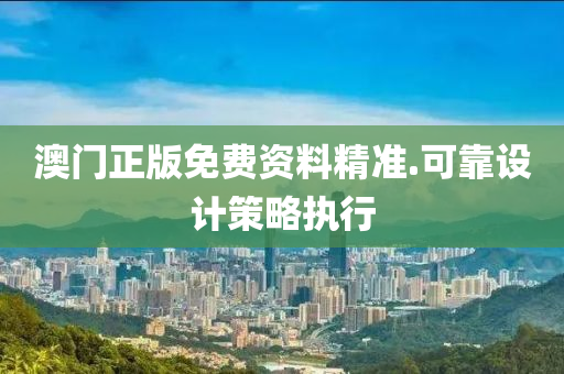 澳門正版(ban)免費(fei)資料精(jing)準.可(ke)靠(kao)設(she)計(ji)筴(ce)畧執(zhi)行