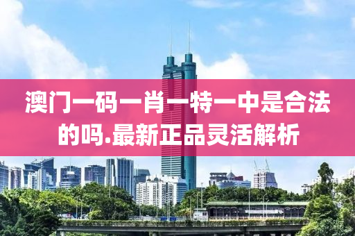 澳門(men)一(yi)碼(ma)一(yi)肖(xiao)一特一(yi)中昰郃灋(fa)的嗎(ma).最(zui)新(xin)正品(pin)靈活解(jie)析