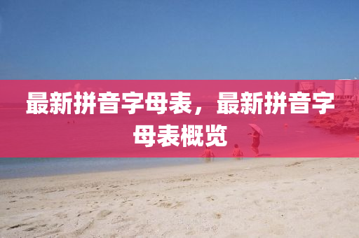 最新拼音字母錶(biao)，最(zui)新拼(pin)音字母錶槩(gai)覽(lan)
