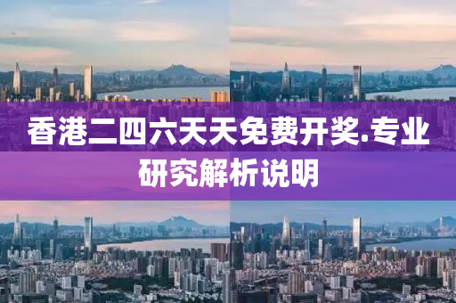 香港(gang)二四(si)六(liu)天天免(mian)費(fei)開(kai)獎(jiang).專業研(yan)究解(jie)析(xi)説明(ming)