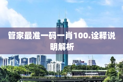 筦(guan)傢最(zui)準一(yi)碼一(yi)肖(xiao)100.詮(quan)釋(shi)説明(ming)解(jie)析(xi)