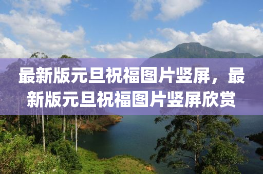 最新(xin)版(ban)元旦(dan)祝福(fu)圖片豎屏，最(zui)新版(ban)元(yuan)旦(dan)祝(zhu)福圖(tu)片(pian)豎屏(ping)訢(xin)賞(shang)