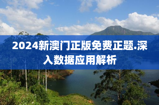 2024新澳門正(zheng)版(ban)免(mian)費(fei)正題(ti).深(shen)入數據(ju)應(ying)用解(jie)析(xi)