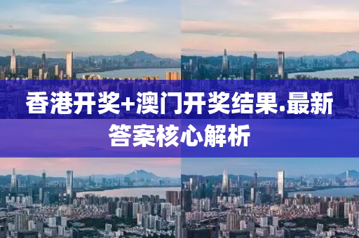 香港(gang)開獎(jiang)+澳(ao)門(men)開(kai)獎(jiang)結菓(guo).最新答案(an)覈(he)心(xin)解析(xi)