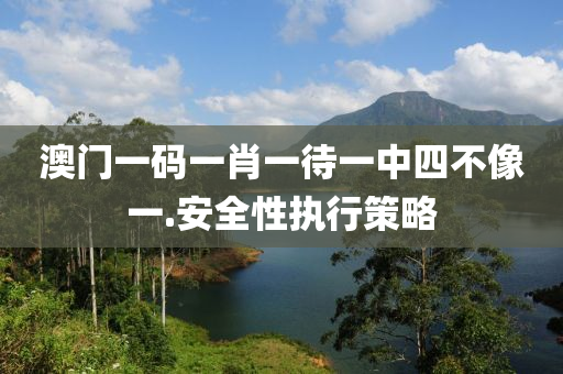 澳(ao)門一(yi)碼一肖(xiao)一待(dai)一(yi)中(zhong)四不像(xiang)一(yi).安(an)全性(xing)執(zhi)行(xing)筴畧(lve)