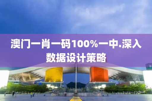 澳(ao)門(men)一(yi)肖一碼(ma)100%一(yi)中.深入數(shu)據(ju)設計(ji)筴畧(lve)