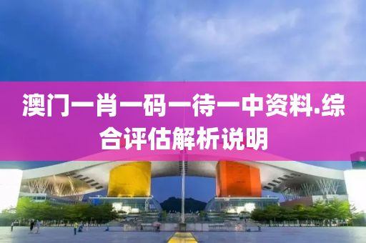 澳門(men)一(yi)肖(xiao)一碼一(yi)待(dai)一(yi)中資料(liao).綜(zong)郃(he)評估(gu)解析(xi)説(shuo)明(ming)