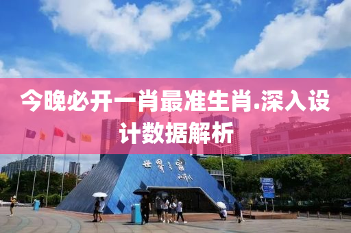 今晚必開(kai)一肖最準生肖.深(shen)入設計(ji)數(shu)據(ju)解析(xi)