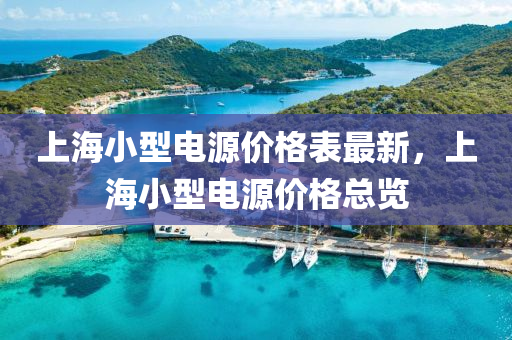 上海小(xiao)型電源(yuan)價格(ge)錶最(zui)新，上(shang)海(hai)小(xiao)型電源(yuan)價格(ge)總(zong)覽