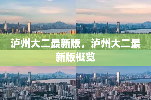瀘州(zhou)大(da)二最新版，瀘(lu)州(zhou)大(da)二最(zui)新版槩覽
