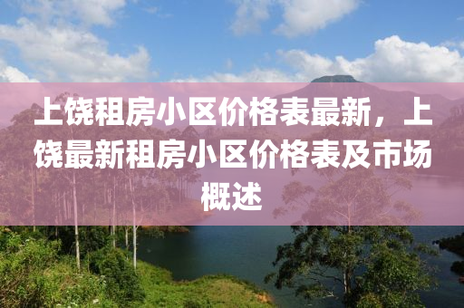 上饒租房(fang)小(xiao)區價格(ge)錶最(zui)新，上(shang)饒最(zui)新租房(fang)小區價(jia)格錶及市場(chang)槩(gai)述