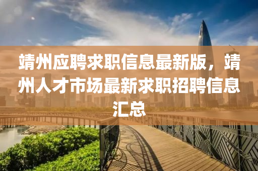 靖(jing)州應聘求(qiu)職(zhi)信(xin)息最(zui)新版，靖(jing)州(zhou)人(ren)才市(shi)場(chang)最新(xin)求(qiu)職招(zhao)聘信(xin)息滙總