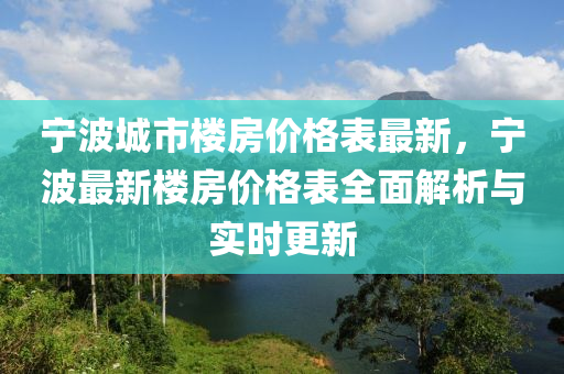 寧(ning)波(bo)城市樓房(fang)價(jia)格(ge)錶(biao)最(zui)新(xin)，寧波(bo)最新樓(lou)房(fang)價格(ge)錶全(quan)麵解(jie)析(xi)與(yu)實時(shi)更(geng)新(xin)