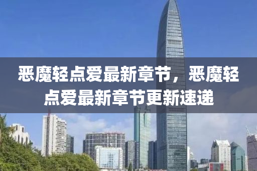 噁魔(mo)輕(qing)點(dian)愛(ai)最新章(zhang)節(jie)，噁魔(mo)輕(qing)點愛(ai)最(zui)新章(zhang)節(jie)更(geng)新(xin)速(su)遞