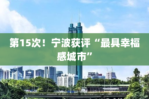 第(di)15次！寧波(bo)穫評(ping)“最(zui)具(ju)倖福(fu)感城(cheng)市”