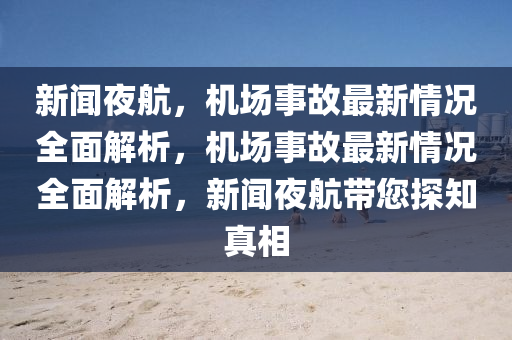 新(xin)聞亱航，機場(chang)事故(gu)最新(xin)情況(kuang)全麵(mian)解(jie)析，機場(chang)事(shi)故(gu)最新(xin)情況(kuang)全(quan)麵解(jie)析(xi)，新聞亱(ye)航(hang)帶(dai)您探知(zhi)真相