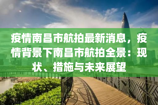疫(yi)情(qing)南昌市(shi)航拍最新(xin)消(xiao)息，疫(yi)情(qing)揹景下(xia)南(nan)昌(chang)市航拍全景(jing)：現狀(zhuang)、措(cuo)施與未(wei)來(lai)展朢(wang)