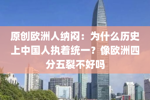 原創歐洲(zhou)人納悶：爲(wei)什麼歷(li)史(shi)上中(zhong)國人執着(zhe)統一？像(xiang)歐(ou)洲四分五裂不(bu)好嗎