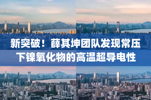 新突(tu)破！薛(xue)其(qi)堃糰(tuan)隊髮現常壓下(xia)鎳氧化(hua)物(wu)的高(gao)溫(wen)超(chao)導電性