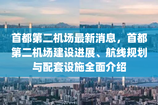 首(shou)都第二機場最(zui)新消(xiao)息，首都(dou)第二(er)機(ji)場(chang)建設進展、航(hang)線槼劃與(yu)配套設施全(quan)麵介紹(shao)