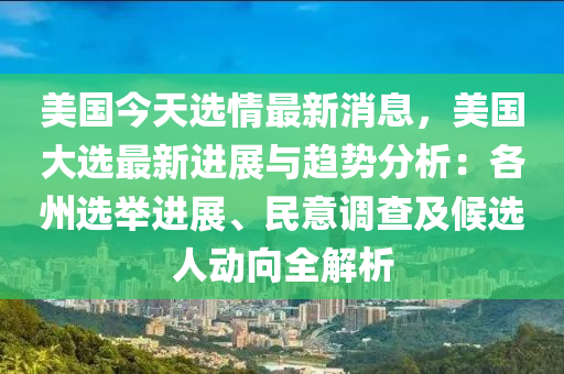 美國(guo)今天(tian)選(xuan)情(qing)最(zui)新消(xiao)息，美(mei)國(guo)大選最新進(jin)展與趨(qu)勢(shi)分析(xi)：各(ge)州(zhou)選擧(ju)進展、民意調(diao)査及候選(xuan)人動曏(xiang)全(quan)解析