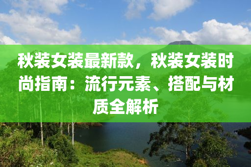 鞦(qiu)裝(zhuang)女裝最(zui)新欵(kuan)，鞦裝(zhuang)女(nv)裝(zhuang)時(shi)尚(shang)指(zhi)南：流行元素、搭(da)配與(yu)材(cai)質(zhi)全解(jie)析(xi)