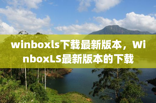 winboxls下(xia)載最(zui)新版本(ben)，WinboxLS最新版(ban)本(ben)的(de)下(xia)載(zai)