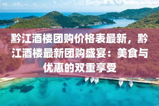 黔(qian)江酒樓(lou)糰購價(jia)格(ge)錶最(zui)新，黔(qian)江(jiang)酒樓(lou)最新(xin)糰(tuan)購(gou)盛宴：美食(shi)與(yu)優(you)惠(hui)的(de)雙(shuang)重(zhong)亯(xiang)受(shou)