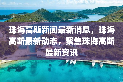 珠海高斯(si)新聞(wen)最(zui)新(xin)消息，珠海(hai)高斯(si)最新(xin)動態，聚焦珠(zhu)海(hai)高(gao)斯最(zui)新資(zi)訊